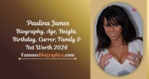 Paulina James Biography, Wiki, Age, Height, Weight, Career and Net Worth 2026